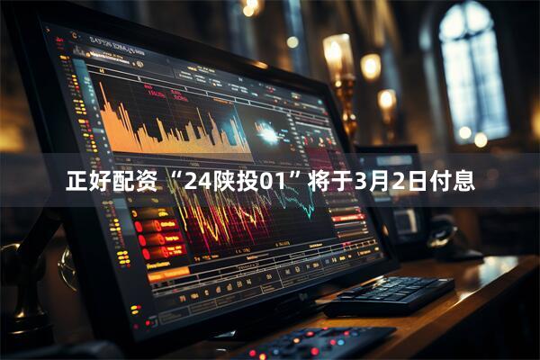 正好配资 “24陕投01”将于3月2日付息