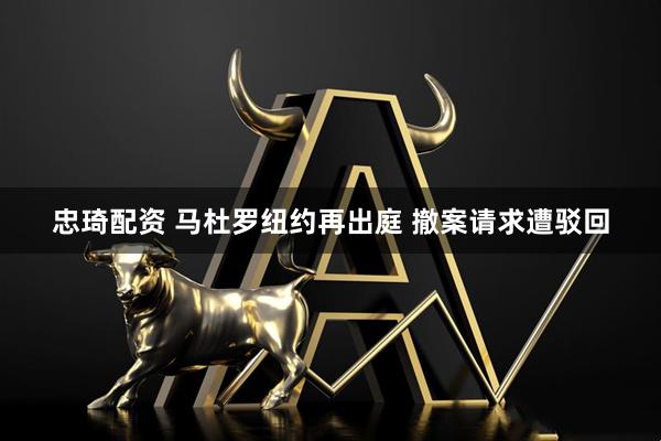 忠琦配资 马杜罗纽约再出庭 撤案请求遭驳回