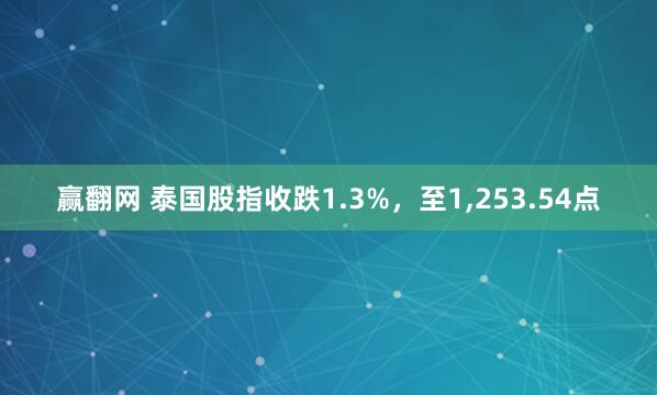 赢翻网 泰国股指收跌1.3%，至1,253.54点