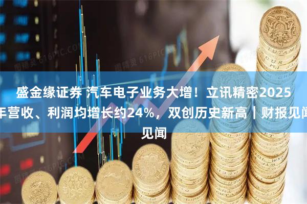 盛金缘证券 汽车电子业务大增！立讯精密2025年营收、利润均增长约24%，双创历史新高｜财报见闻