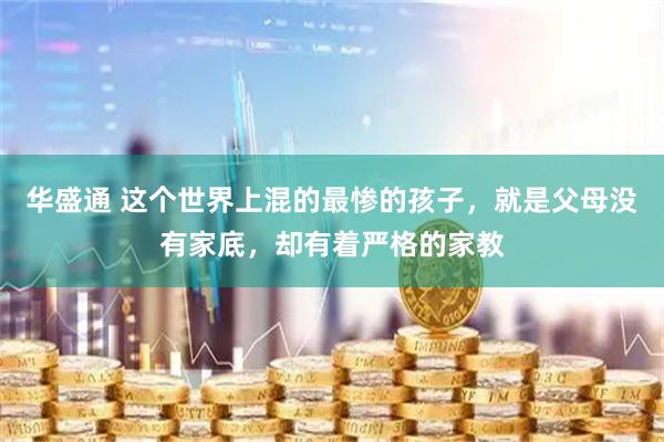 华盛通 这个世界上混的最惨的孩子，就是父母没有家底，却有着严格的家教
