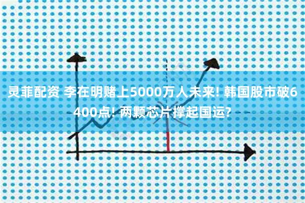 灵菲配资 李在明赌上5000万人未来! 韩国股市破6400点! 两颗芯片撑起国运?
