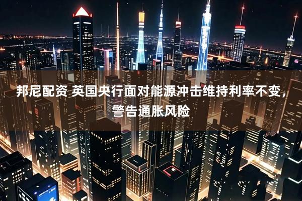 邦尼配资 英国央行面对能源冲击维持利率不变，警告通胀风险