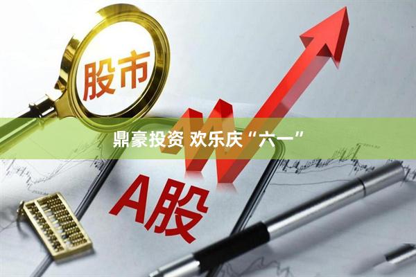鼎豪投资 欢乐庆“六一”