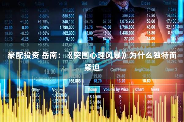 豪配投资 岳南：《突围心理风暴》为什么独特而紧迫