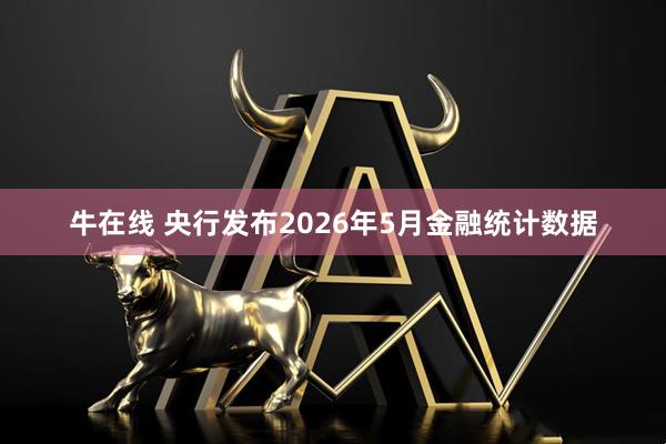 牛在线 央行发布2026年5月金融统计数据