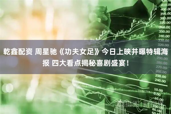 乾鑫配资 周星驰《功夫女足》今日上映并曝特辑海报 四大看点揭秘喜剧盛宴！