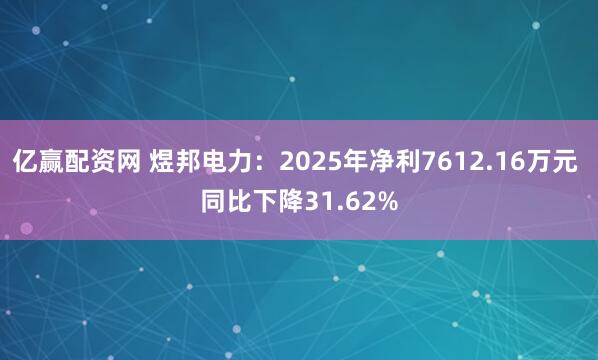 亿赢配资网 煜邦电力：2025年净利7612.16万元 同比下降31.62%