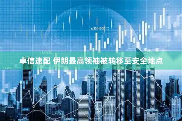 卓信速配 伊朗最高领袖被转移至安全地点