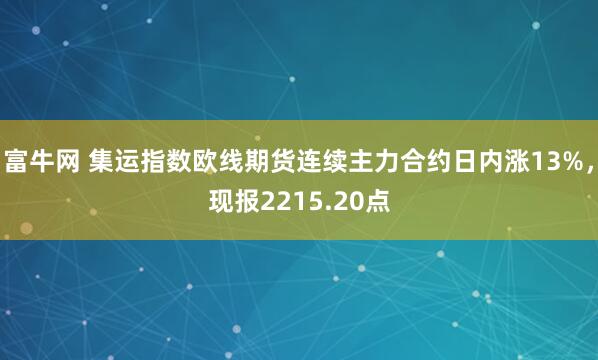 富牛网 集运指数欧线期货连续主力合约日内涨13%，现报2215.20点