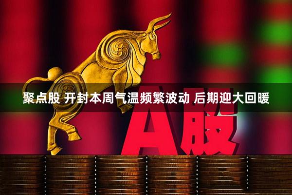 聚点股 开封本周气温频繁波动 后期迎大回暖